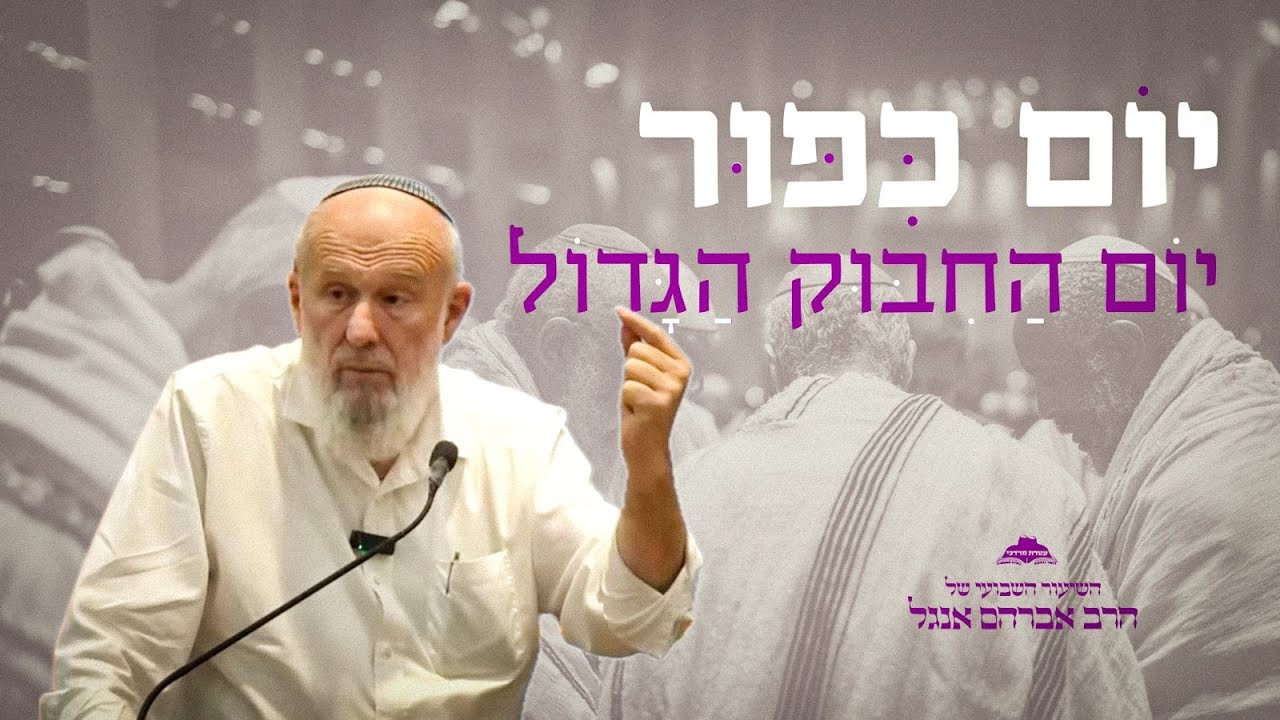 יום כיפור - יום החיבוק הגדול | שיעורו השבועי של הרב אברהם אנגל | ישיבת 'עטרת מרדכי' צפת