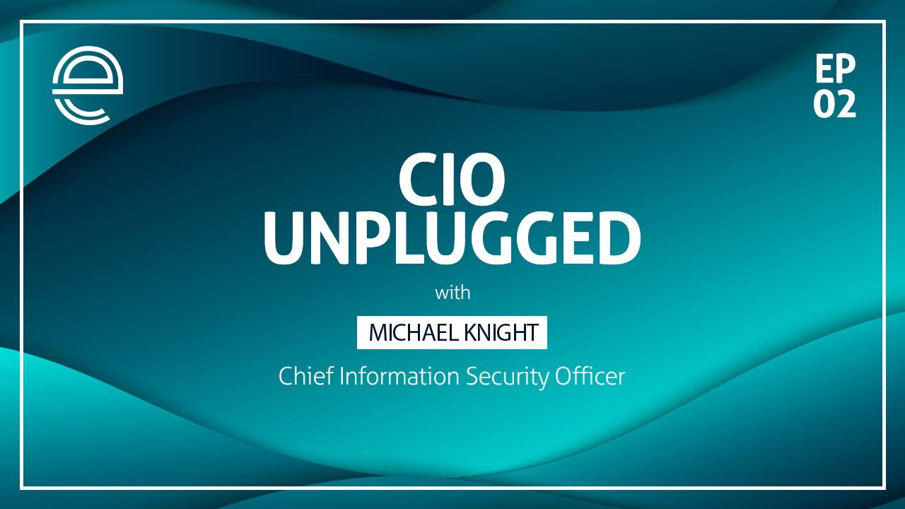 CIO Unplugged - Ep 2 (Michael Knight - Chief Information Security Officer)