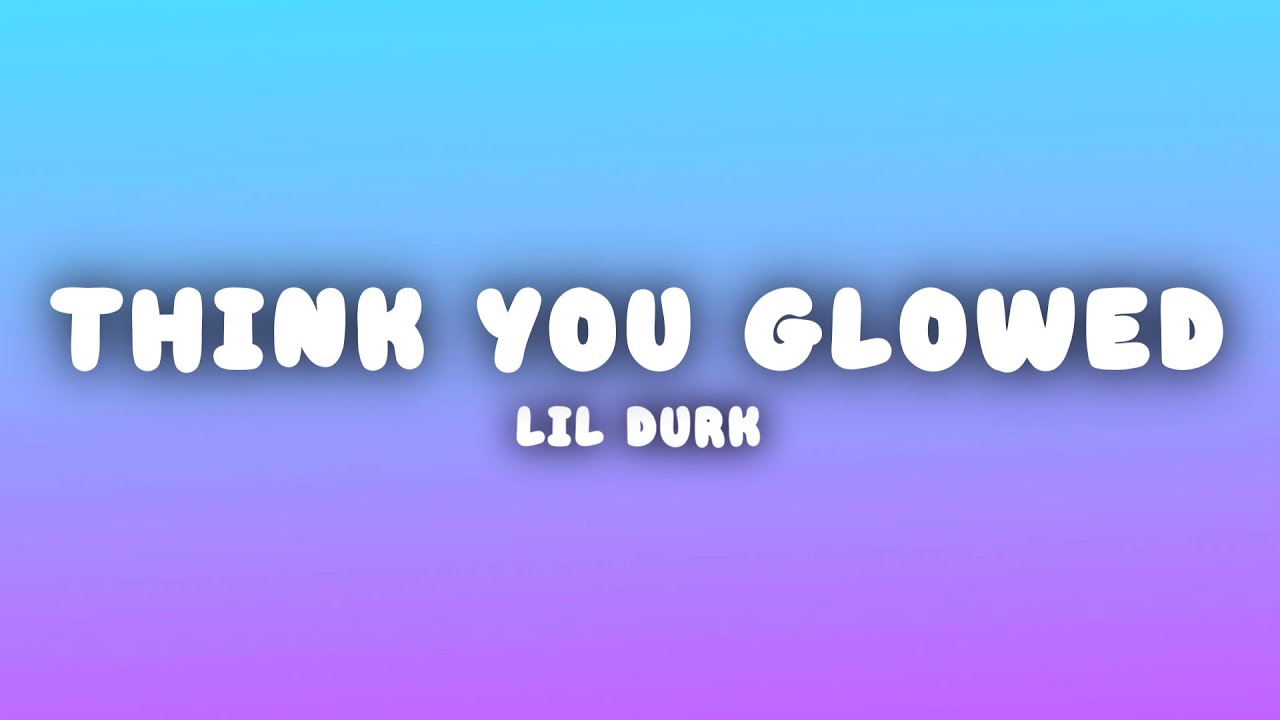 Lil Durk - Think You Glowed (Lyrics)