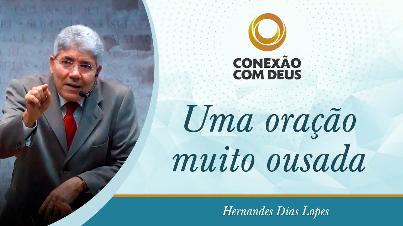Uma oração muito ousada - Pr Hernandes Dias Lopes