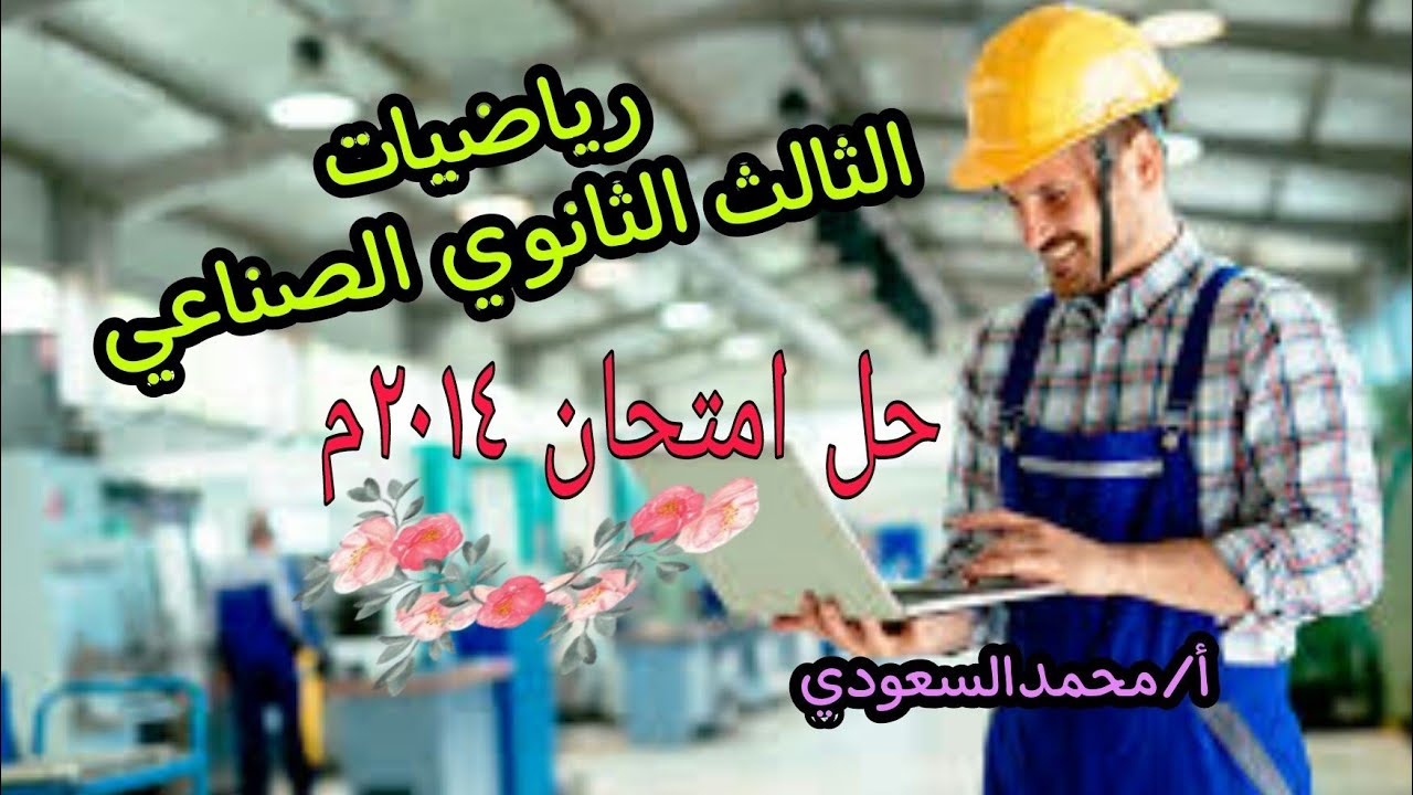 حل امتحان دبلوم المدارس الثانوية الفنية الصناعية ، للعام 2014 ، رياضيات عامة ، الأستاذ/محمدالسعودي