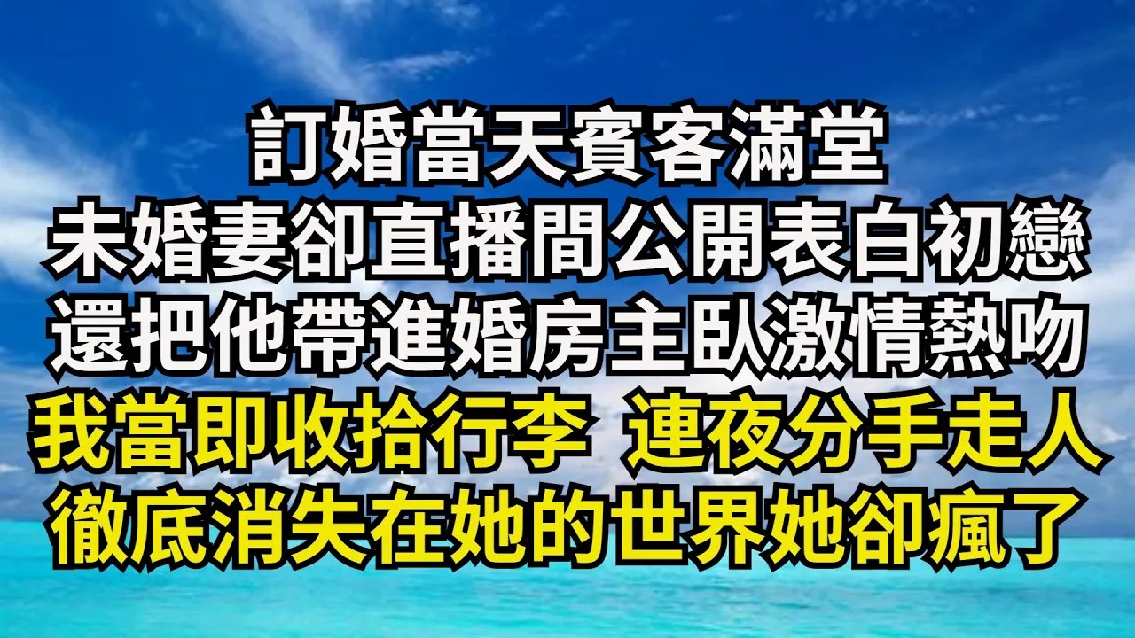 訂婚當天賓客滿堂，未婚妻卻直播間公開表白初戀，還把他帶進婚房主臥激情熱吻，我當即收拾行李 連夜分手走人，徹底消失在她的世界她卻瘋了【清風與你】#激情故事#大彬情感#夢雅故事#小說#爽文