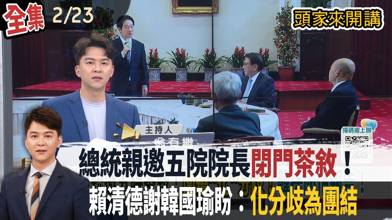 【#頭家來開講】2026.02.23 總統親邀五院院長閉門茶敘！賴清德謝韓國瑜盼：化分歧為團結！藍竹縣協調陷僵局！民進黨有共識？與竹市脫鉤？