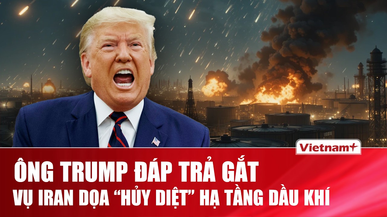 TOÀN CẢNH THẾ GIỚI 19/3: Ông Trump đáp trả gắt vụ Iran đe dọa “hủy diệt” hạ tầng dầu khí