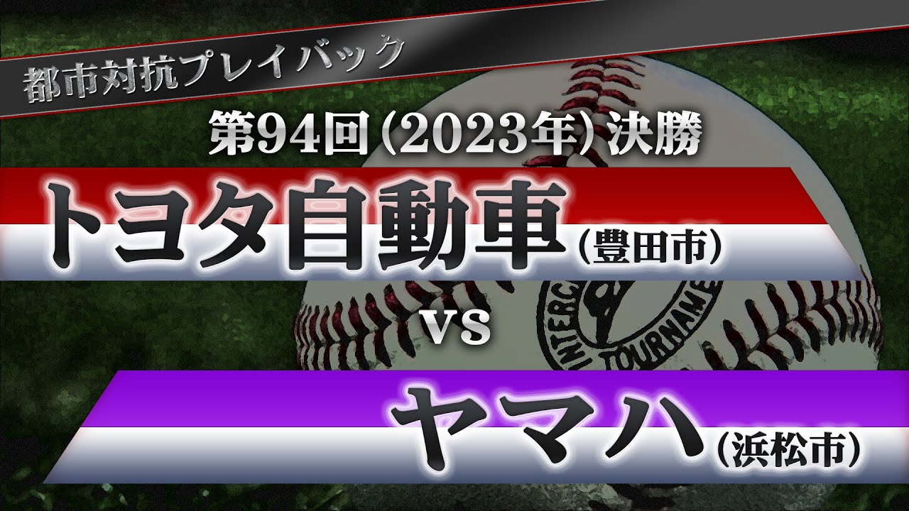【都市対抗プレイバック】2023年 第94回決勝 トヨタ自動車 vs ヤマハ