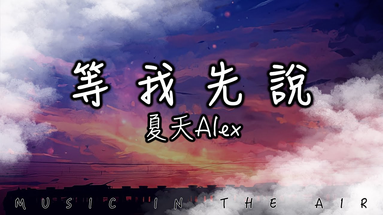等我先說 - 夏天Alex『我再也沒有離開你的勇氣 想去的地方有你才最美麗』【動態歌詞】