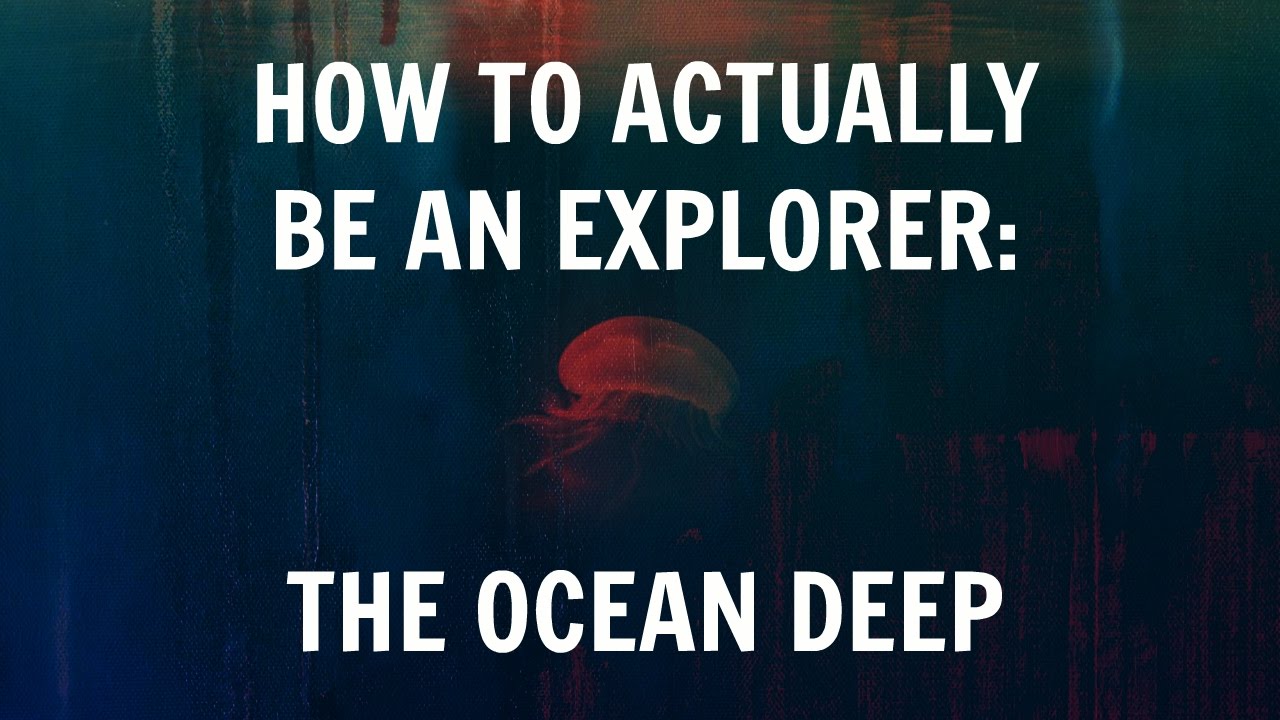 How To Actually Be An Explorer: The Ocean Deep