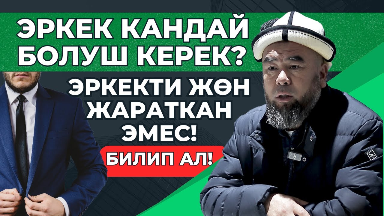 ЭРКЕК КАНДАЙ БОЛУШ КЕРЕК? ЭРКЕКТИ ЖӨН ЖАРАТКАН ЭМЕС! БИЛИП АЛЫҢЫЗ!