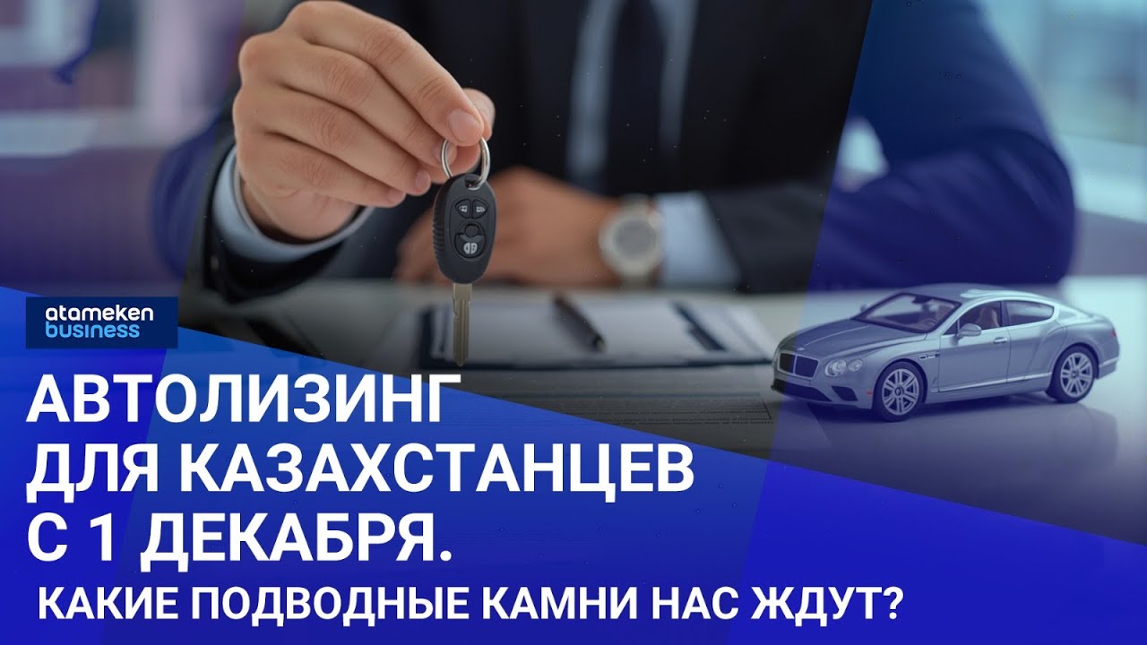 Автолизинг для казахстанцев с 1 декабря. Какие подводные камни нас ждут? | Своими словами