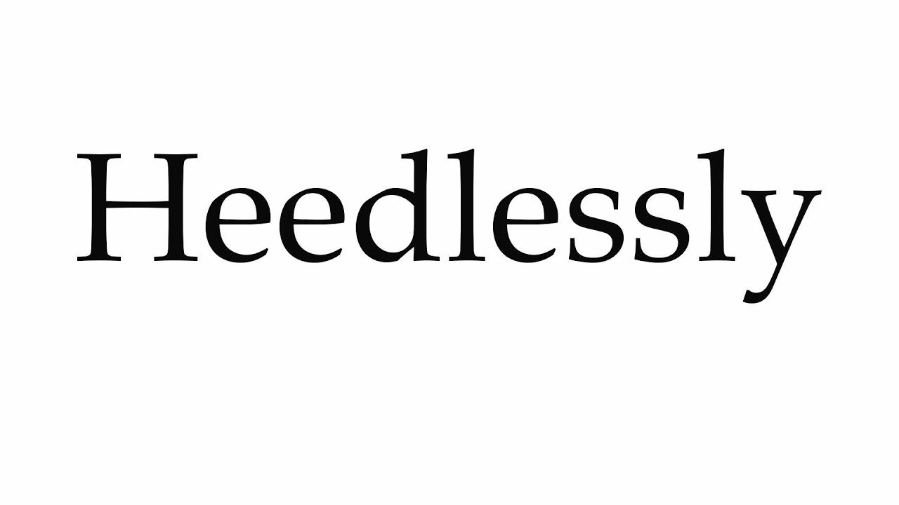 How to Pronounce Heedlessly