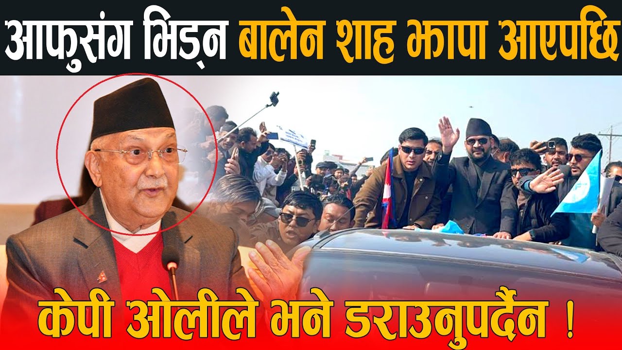 आफुसंग भिड्न बालेन झापा आएपछि केपी ओलीले भने बालेन जी डराउनुपर्दैन,बरु म डेरा खोजदिन्छु Balen VS Oli