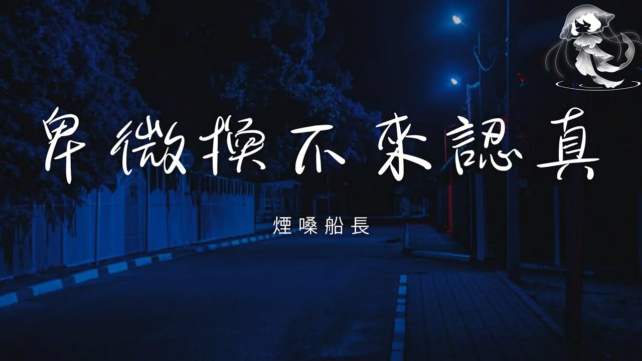 煙嗓船長 - 卑微換不來認真「不要再踮起腳去愛一個人 卑微換不來對等的認真」【動態歌詞】♪