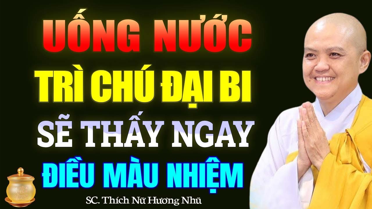 UỐNG NƯỚC TRÌ CHÚ ĐẠI BI Sẽ Thấy Ngay Điều Màu Nhiệm - SC. Thích Nữ Hương Nhũ
