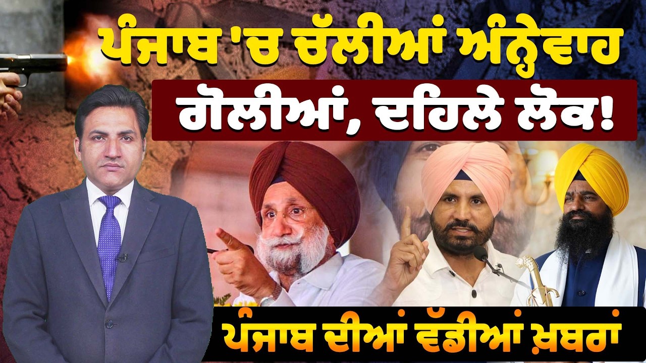 ਪੰਜਾਬ 'ਚ ਚੱਲੀਆਂ ਅੰਨ੍ਹੇਵਾਹ ਗੋਲੀਆਂ, ਦਹਿਲੇ ਲੋਕ! ਪੰਜਾਬ ਦੀਆਂ ਵੱਡੀਆਂ ਖ਼ਬਰਾਂ।