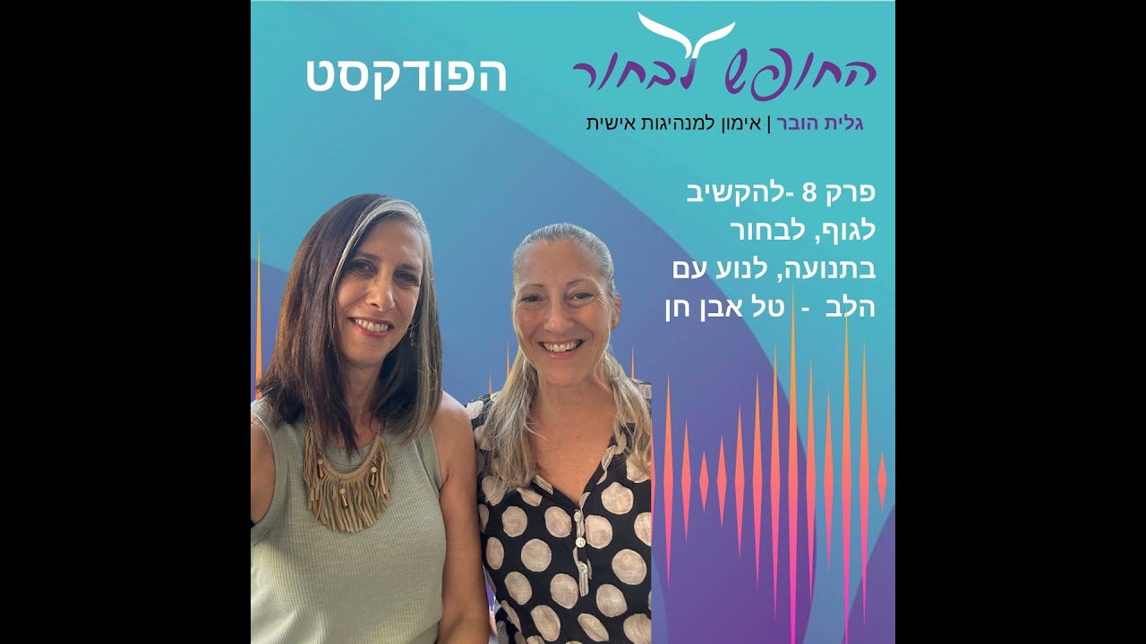 פרק 8 -להקשיב לגוף, לבחור בתנועה, לנוע עם הלב - עם טל אבן חן