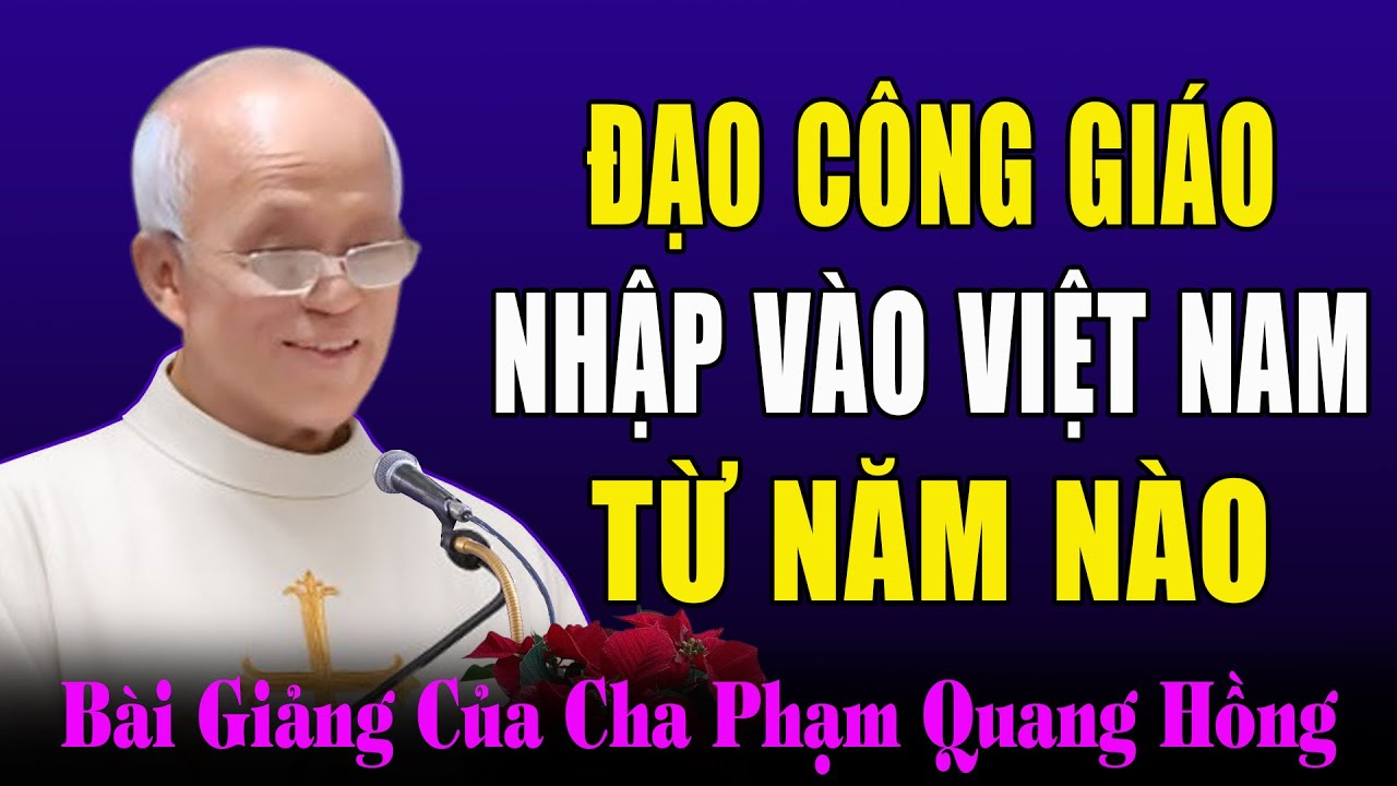 Đạo Công Giáo Được Gia Nhập Vào Việt Nam Từ Khi Nào? - Bài Giảng Sâu Sắc Của Cha Phạm Quang Hồng