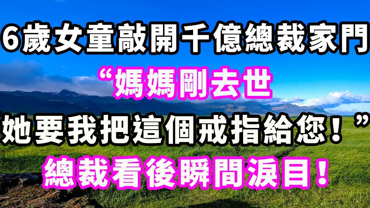 6歲女童敲開千億總裁家門：“媽媽臨終前要我把這個戒指給您！ ”總裁看後瞬間淚目！#爽文#大女主#現實情感#家庭