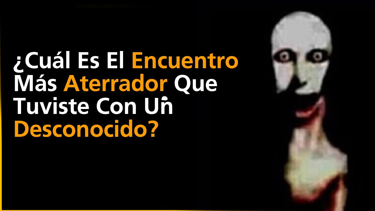 ¿Cuál Es El Encuentro Más Aterrador Que Tuviste Con Un Desconocido?