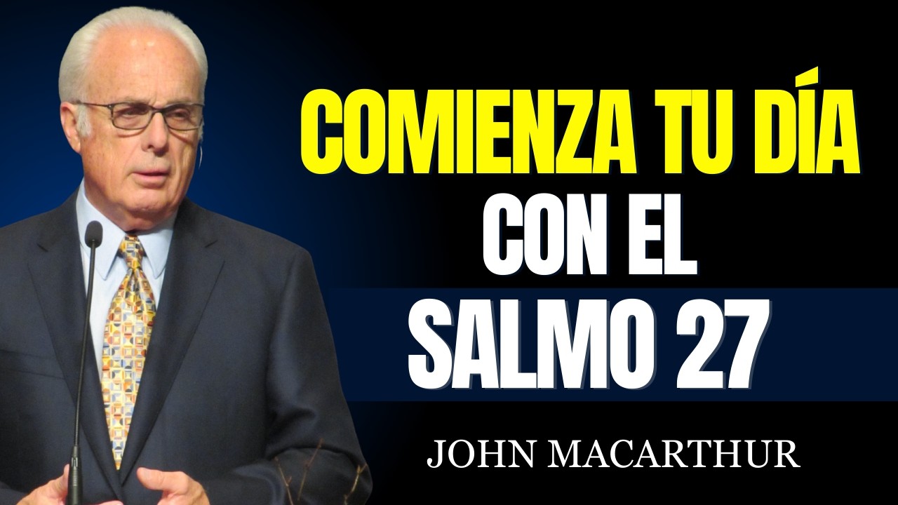 El Salmo 27 Cambiará Tu Vida – ¡Empieza Tu Día con Este Poderoso Mensaje! - John MacArthur
