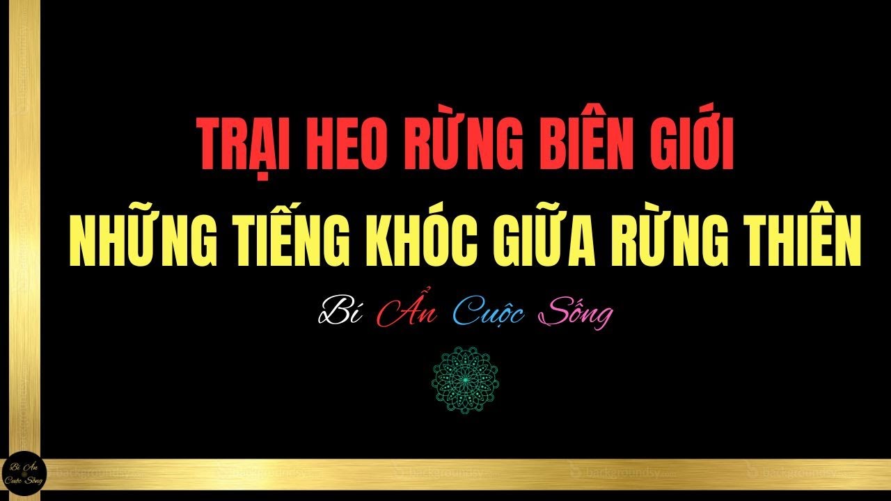 TRẠI HEO RỪNG BIÊN GIỚI - NHỮNG TIẾNG KHÓC GIỮA RỪNG THIÊN