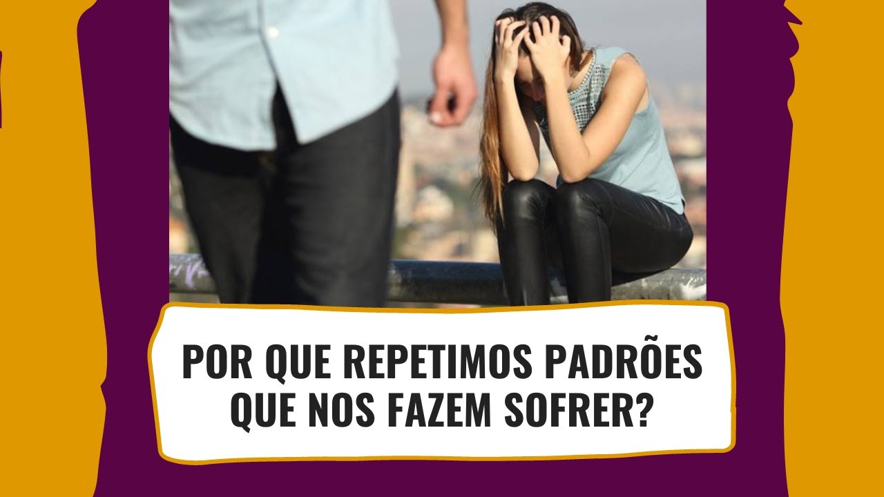 Por que repetimos padrões que nos fazem sofrer?