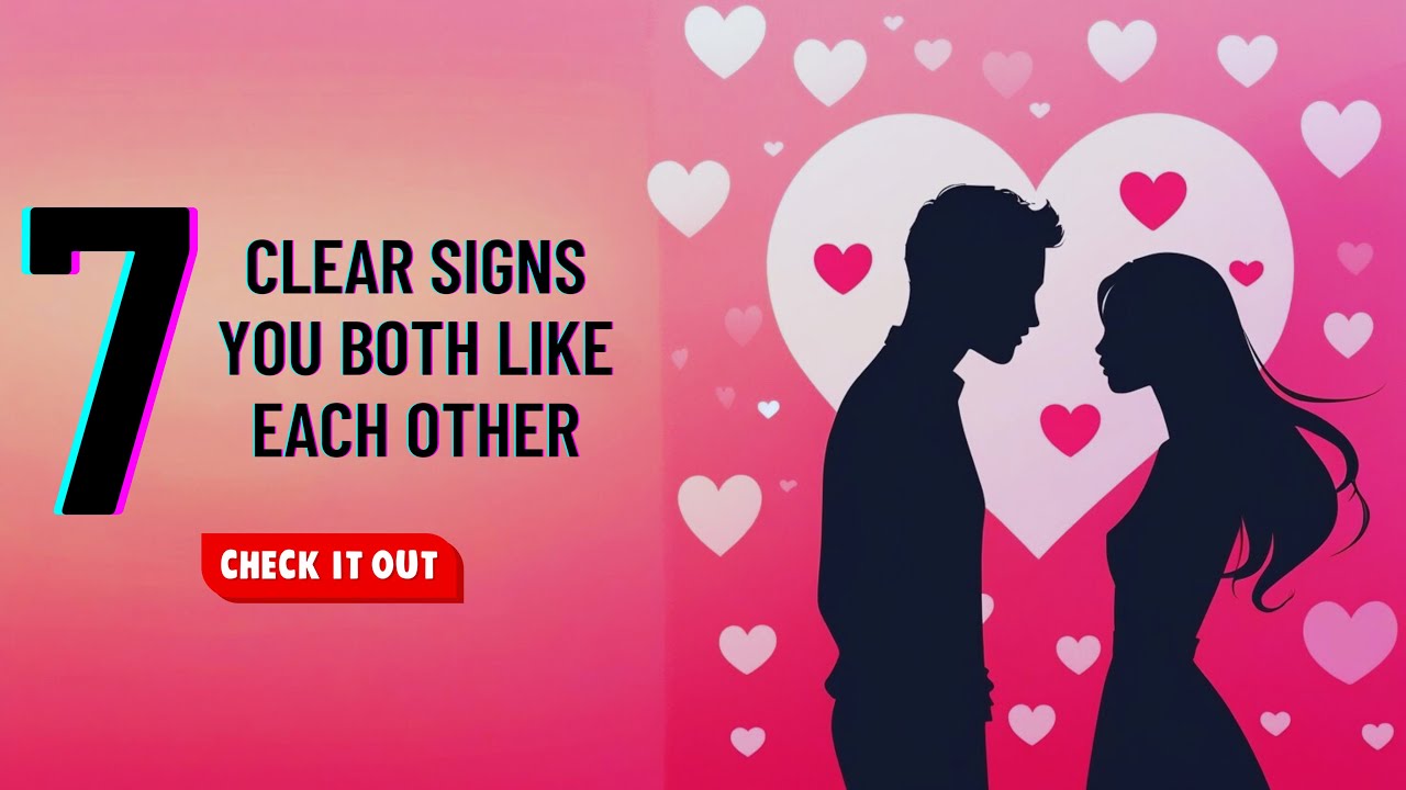 7 Clear Signs YOU BOTH Like Each Other