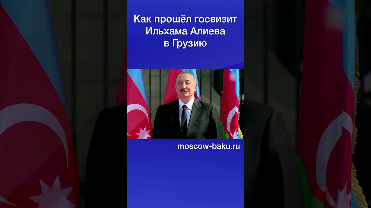 Как прошёл госвизит Ильхама Алиева в Грузию