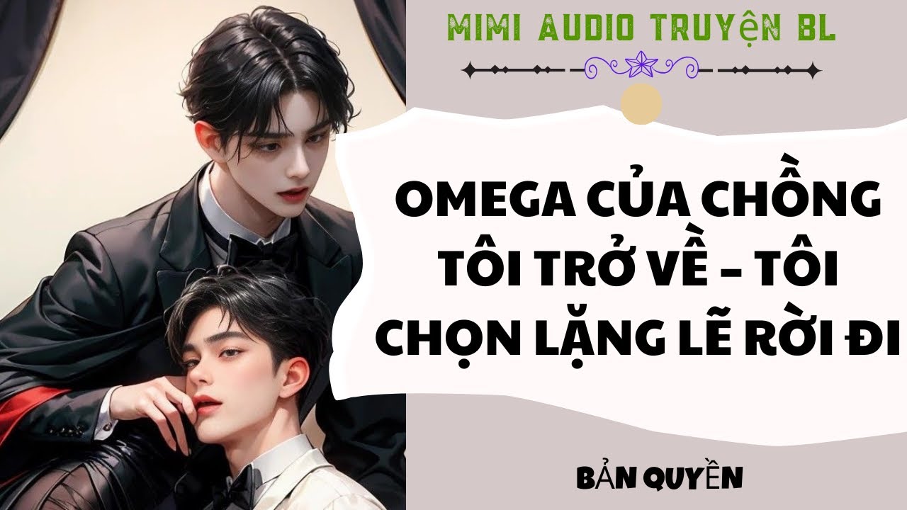 [ Audio Truyện BL ] Omega Của Chồng T&ocirc;i Trở Về &ndash; T&ocirc;i Chọn Lặng Lẽ Rời Đi - Truyện Boy Love