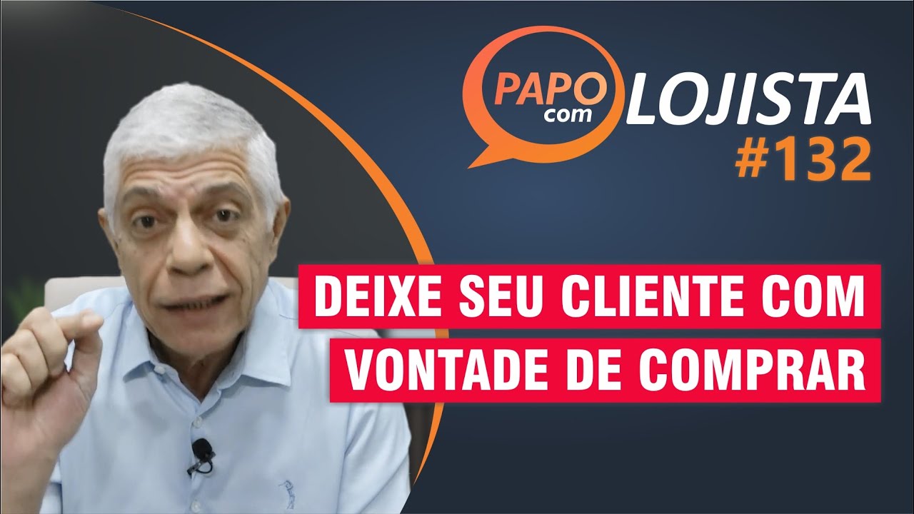 Como deixar seu cliente com vontade de comprar - Papo com Lojista #132