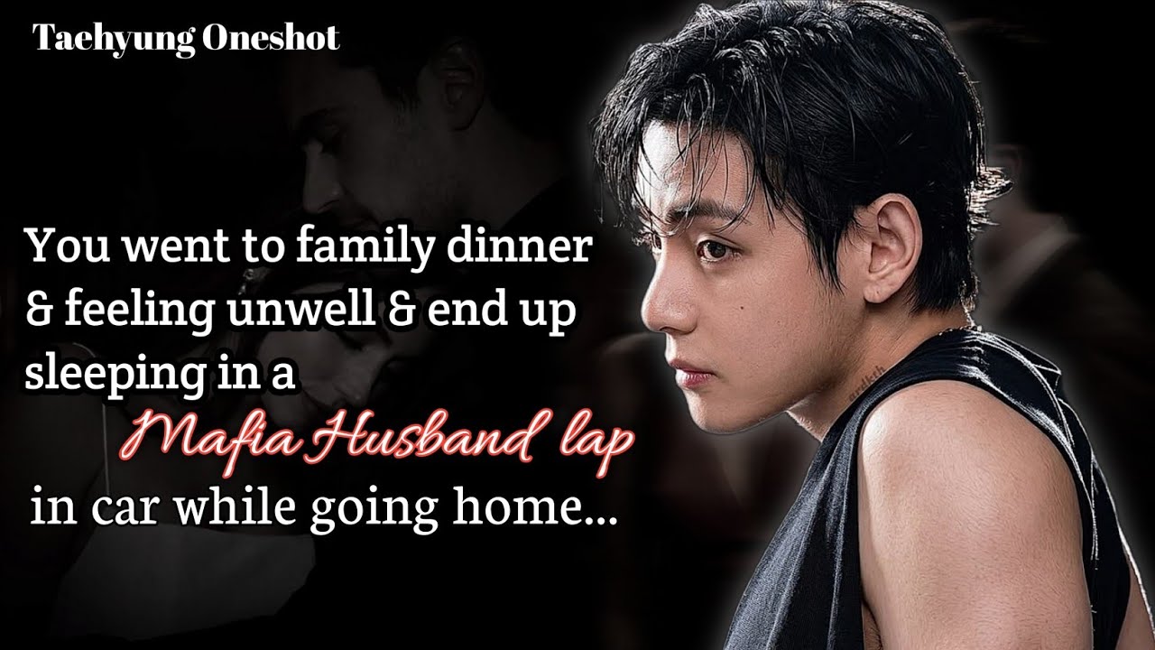 You went to family dinner & feeling unwell & end up sleeping in a Mafia Husband lap ~ KTH ONESHOT