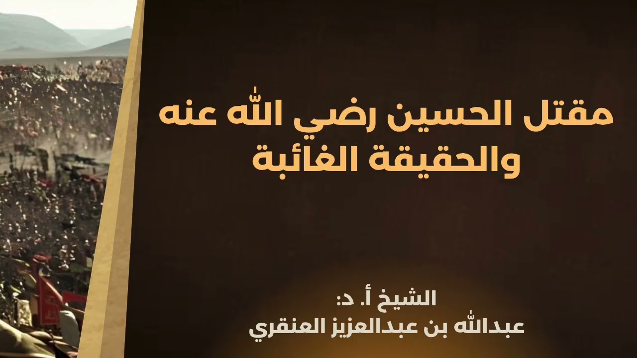 مقتل الحسين رضي الله عنه والحقيقة الغائبة | الشيخ أ.د: عبد الله العنقري