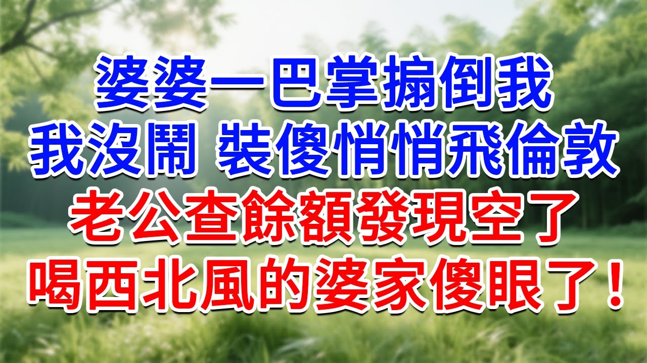 婆婆一巴掌搧倒我，我沒鬧 裝傻悄悄飛倫敦，老公查餘額發現空了！喝西北風的婆家傻眼了！#為人處世#生活經驗#情感故事#故事#小說#戀愛#情感#婚姻