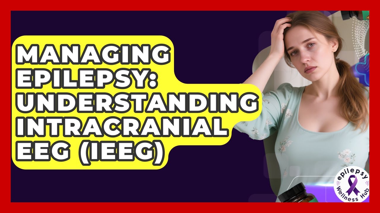 Managing Epilepsy: Understanding Intracranial EEG (iEEG) - Epilepsy Wellness Hub