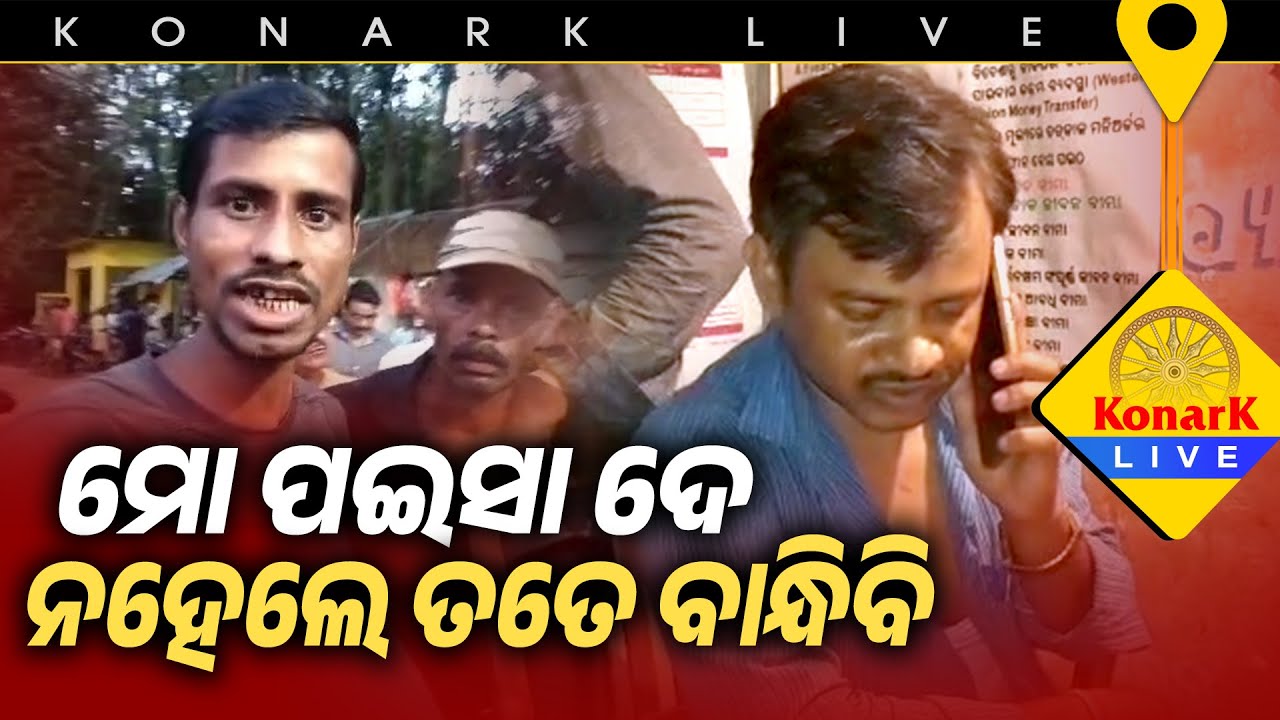 ମୋତେ ମୋ ପଇସା ଦେ ନହେଲେ ତତେ ବାନ୍ଧିପକେଇବି || @KonarkLive