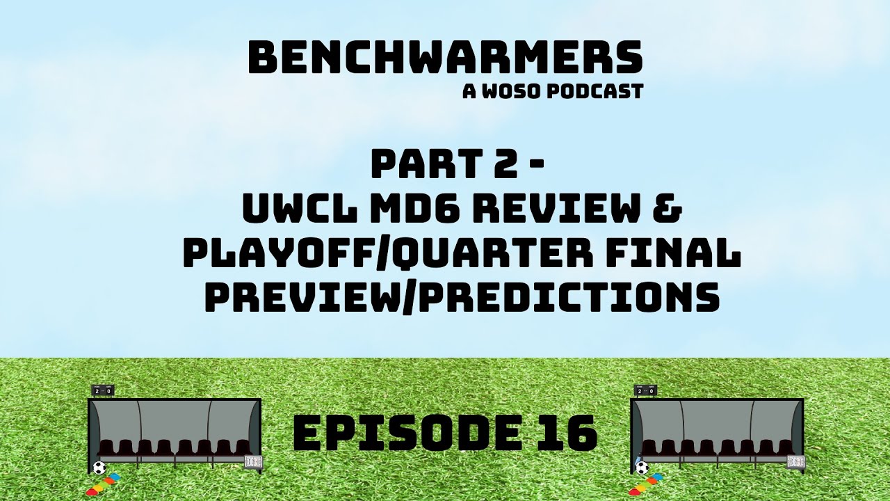 UWCL MATCHDAY 6 REVIEW, PLAYOFFS/QUARTER FINALS PREVIEW - BENCHWARMERS PODCAST EP16 PART TWO