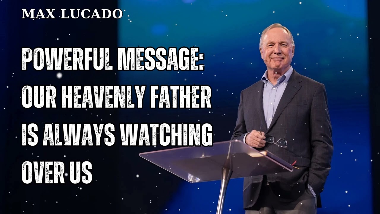 Powerful Message: Our Heavenly Father is always watching over us - Minister Max Lucado