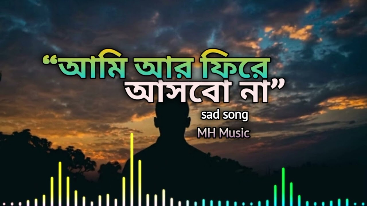 আমি আর ফিরে আসবো না 💔 | Breakup Sad Emotional Song | Heart Touching Bengali Song | MH.Music