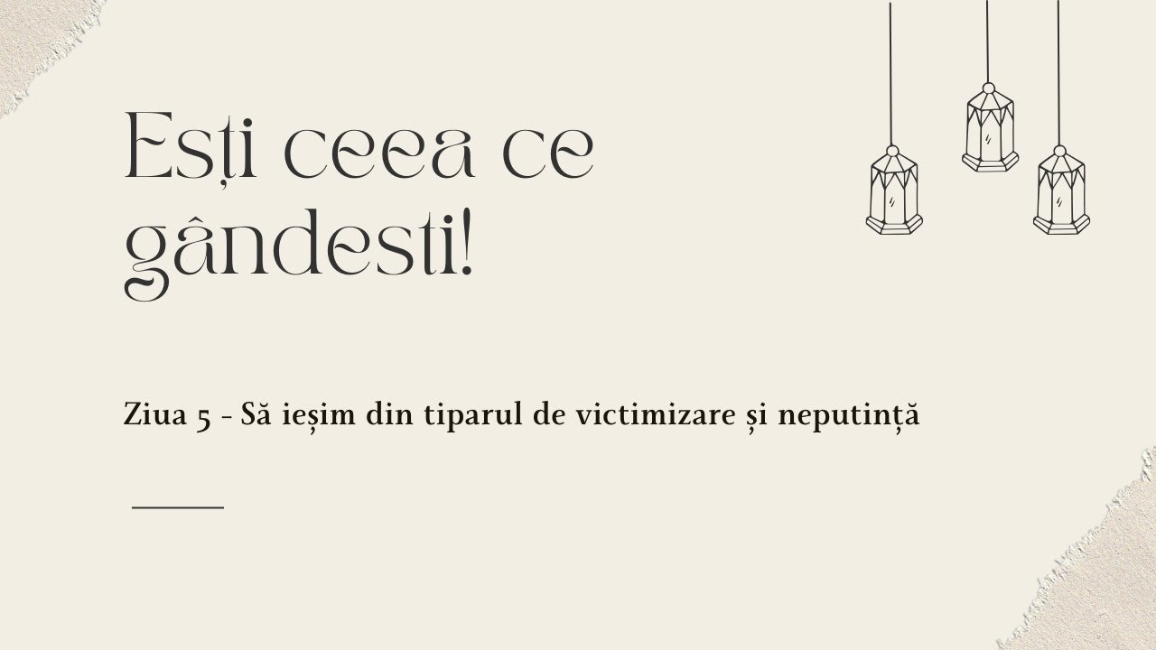 Ziua 5 - Să ieșim din tiparul de victimizare și neputință