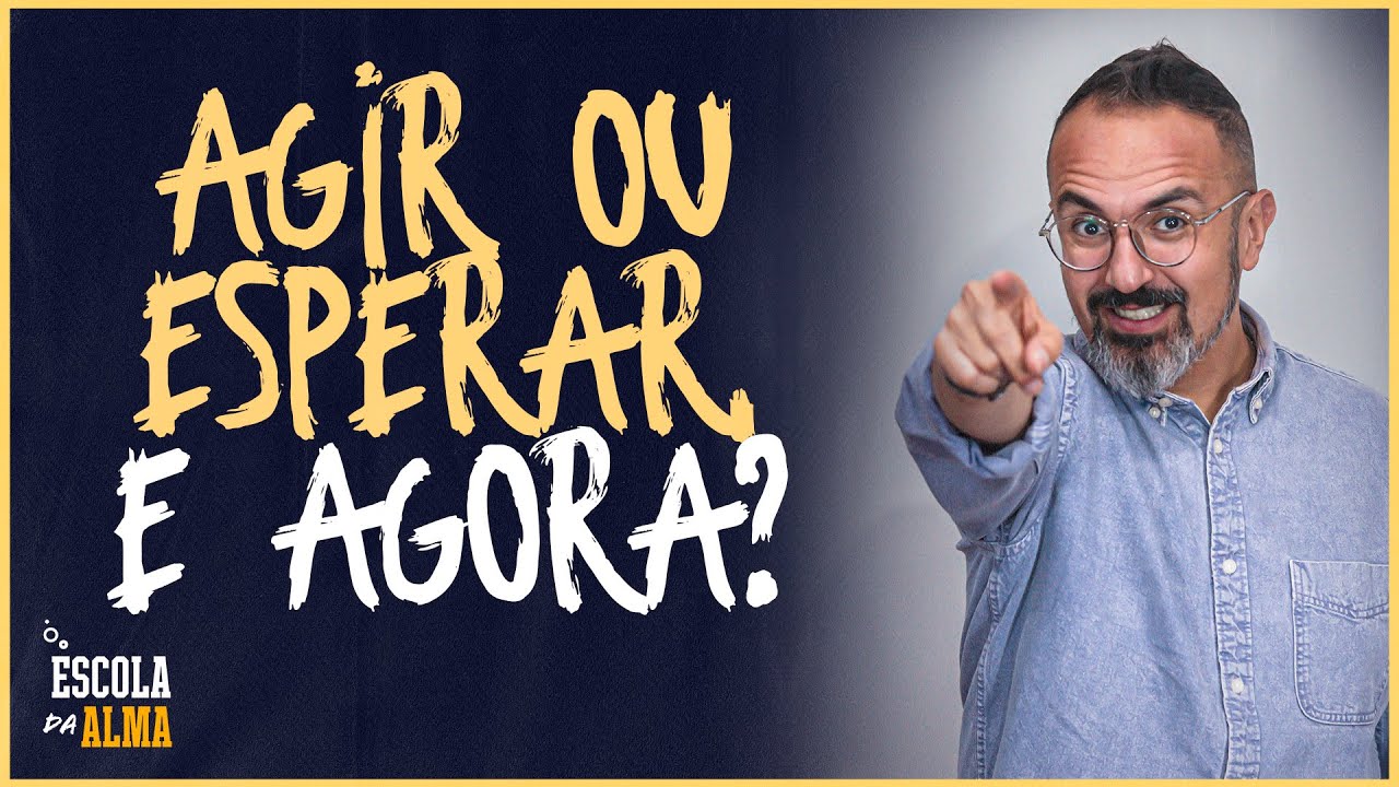 AGIR OU ESPERAR, E AGORA? - #76 | ESCOLA&nbsp;DA&nbsp;ALMA