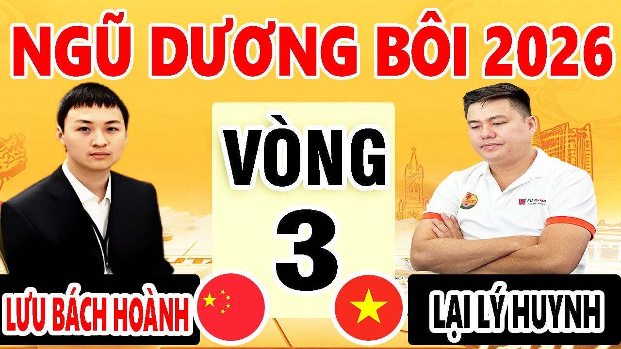VÒNG 3 - LẠI LÝ HUYNH ( VIỆT NAM ) VS LƯU BÁCH HOÀNH ( TRUNG QUỐC ) | NGŨ DƯƠNG BÔI 2026