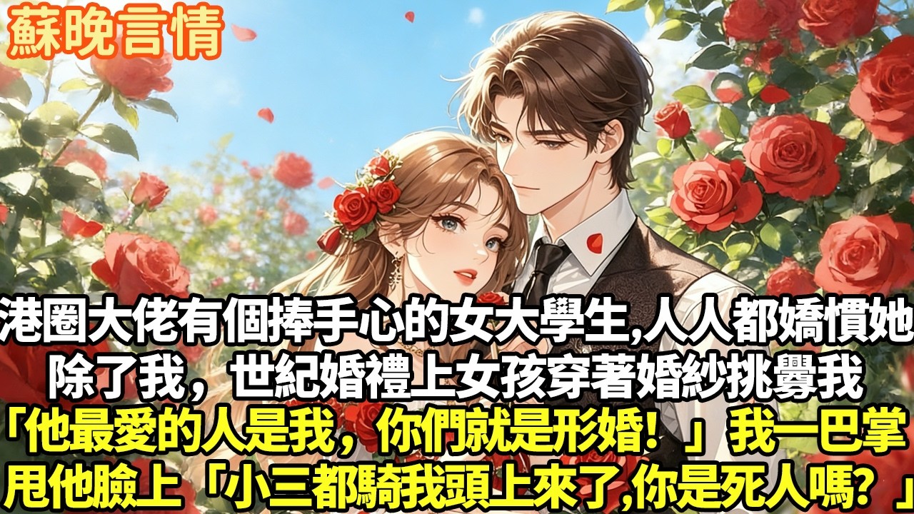 港圈大佬有個捧手心的女大學生,人人都嬌慣她除了我,世紀婚禮上女孩穿著婚紗挑釁我「他最愛的人是我，你們就是形婚！」我一巴掌甩他臉上「小三都騎我頭上來了，你是死人嗎？」#豪門言情#為人處世#大女主