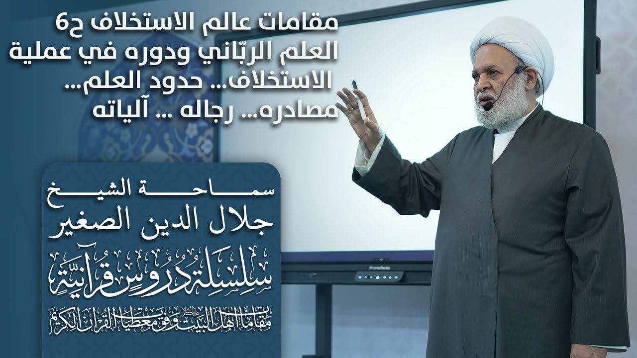 مقامات عالم الاستخلاف ح٦ العلم الربّاني ودوره في عملية الاستخلاف… حدود العلم… مصادره… رجاله … آلياته