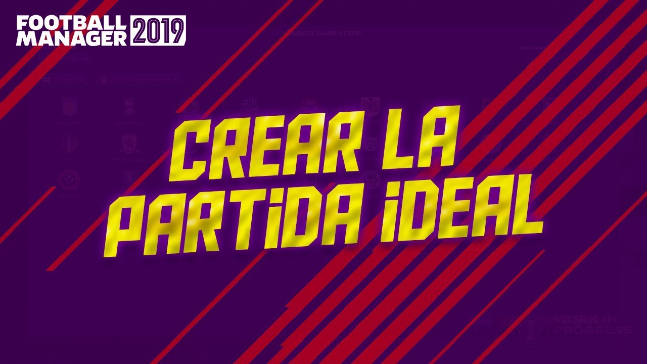 COMO CREAR VUESTRA PARTIDA IDEAL | Football Manager 2019