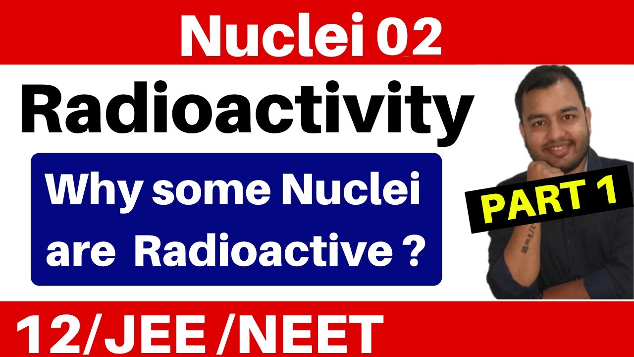 Nuclei 02 : Radioactivity - Part 1 - Cause of Radioactivity II Why Some Nuclei Are Radioactive ?