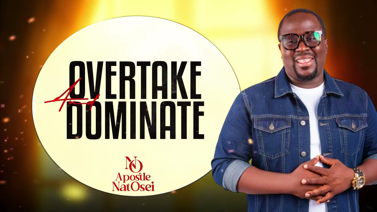 OVERTAKE AND DOMINATE FULL SERMON BY APOSTLE NAT OSEI