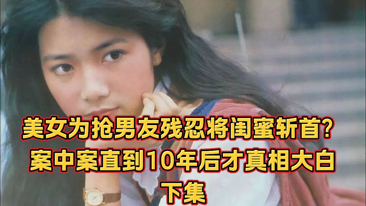 罪案直击｜美女为抢男友残忍将闺蜜斩首？案中案直到十年后才真相大白 下集/大案侦破/罪案现场/犯罪心理/