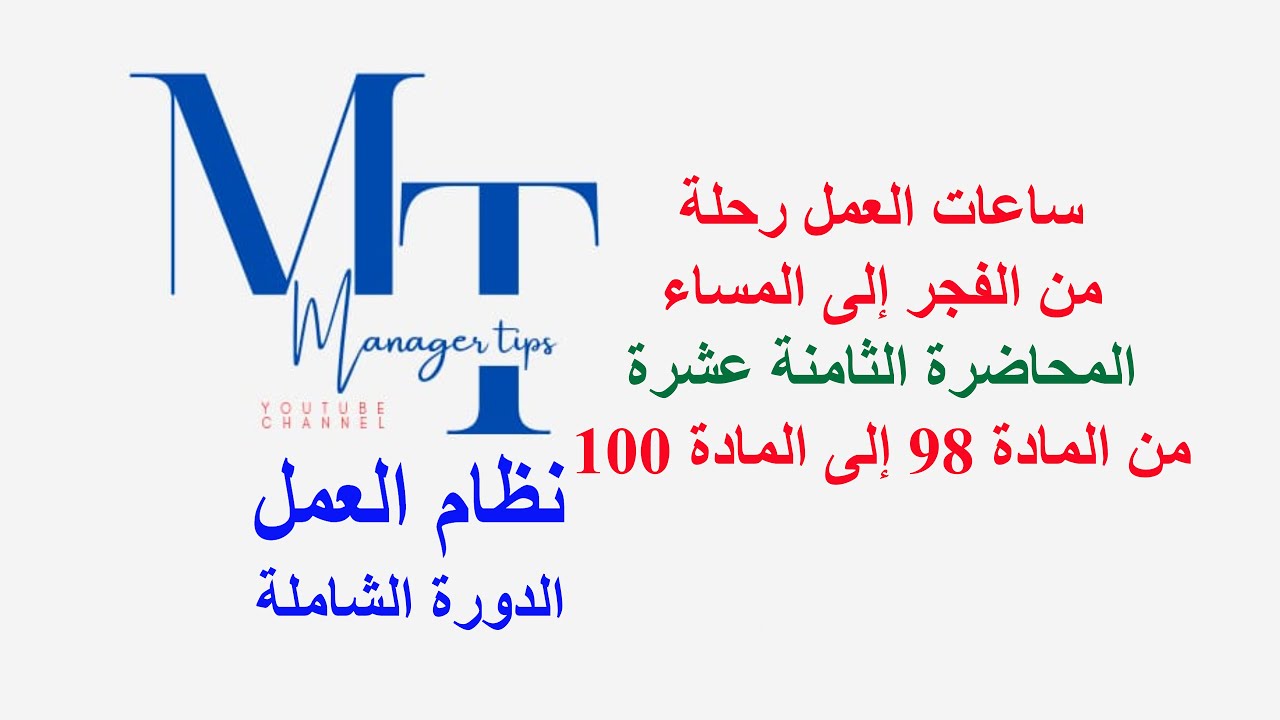 ساعات العمل: رحلة من الفجر إلى المساء -  المحاضرة الثامنة عشرة من المادة 98 إلى المادة 100