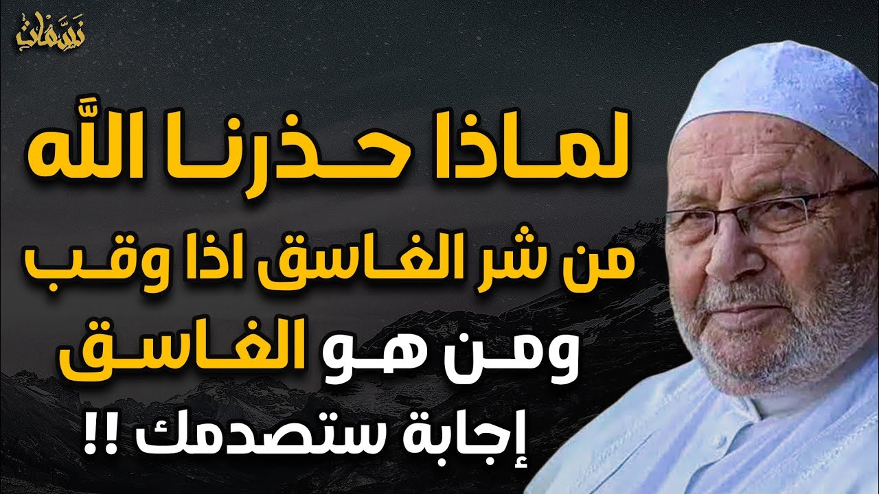 لماذا حذر الله تعالي النبي ﷺ من شر الغاسقق إذا وقب؟ ومن هو الغاسق؟ ولماذ هي من احب سورة الي الله