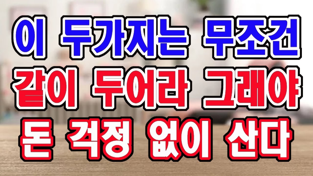 이 두가지는 무조건 같이 두어라. 그래야 평생 돈 걱정이 없이 살게 된다.