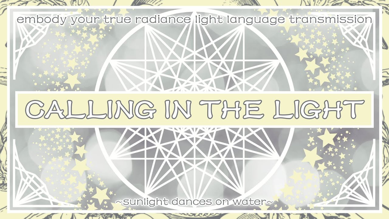 Calling In the Light - Embody Your True Radiance Light Language Transmission